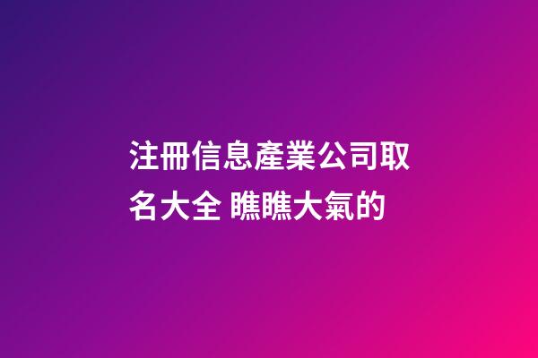 注冊信息產業公司取名大全 瞧瞧大氣的-第1張-公司起名-玄機派